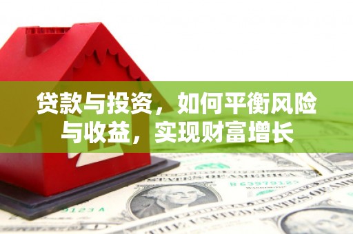 昭化贷款与投资，如何平衡风险与收益，实现财富增长
