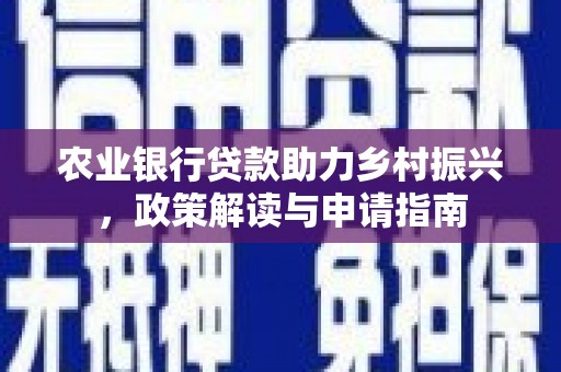 昭化农业银行贷款助力乡村振兴，政策解读与申请指南