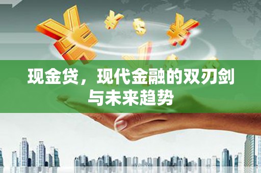 昭化现金贷，现代金融的双刃剑与未来趋势