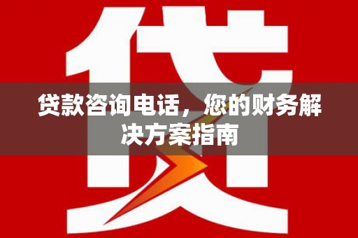 昭化贷款咨询电话，您的财务解决方案指南