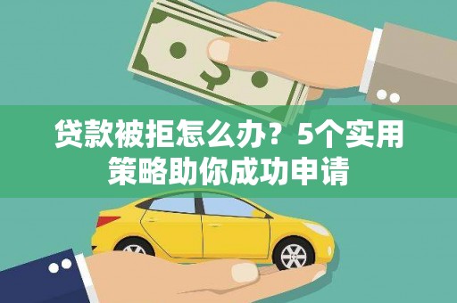 昭化贷款被拒怎么办？5个实用策略助你成功申请