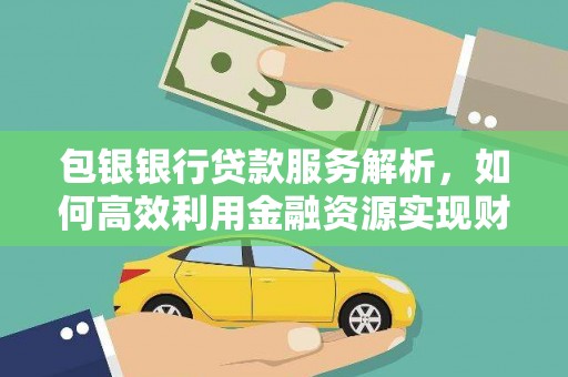 昭化包银银行贷款服务解析，如何高效利用金融资源实现财富增长