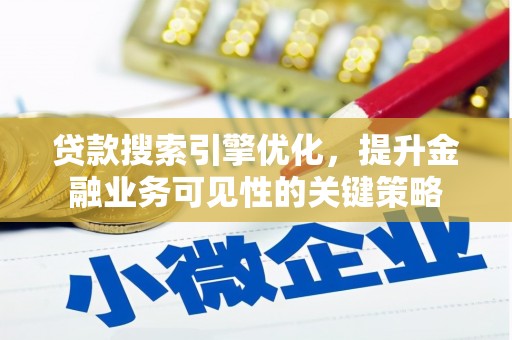 昭化贷款搜索引擎优化，提升金融业务可见性的关键策略