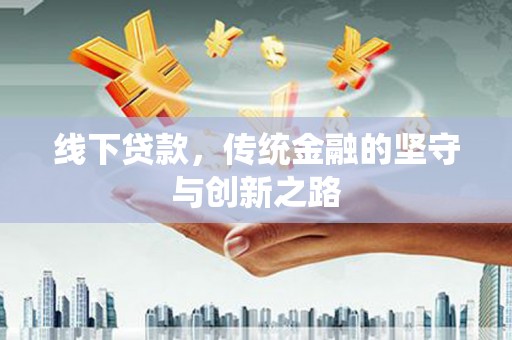 昭化线下贷款，传统金融的坚守与创新之路