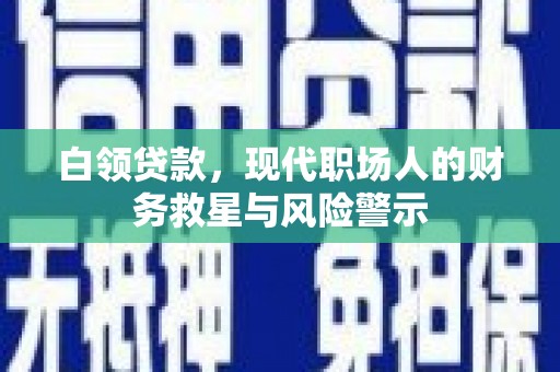 昭化白领贷款，现代职场人的财务救星与风险警示