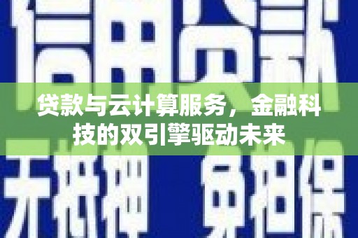 昭化贷款与云计算服务，金融科技的双引擎驱动未来