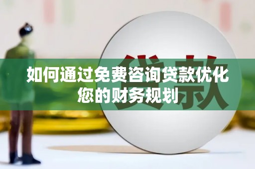 昭化如何通过免费咨询贷款优化您的财务规划