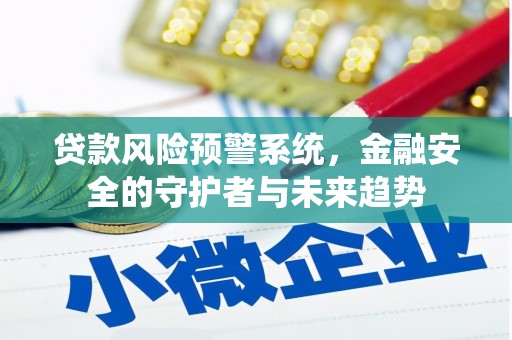 昭化贷款风险预警系统，金融安全的守护者与未来趋势