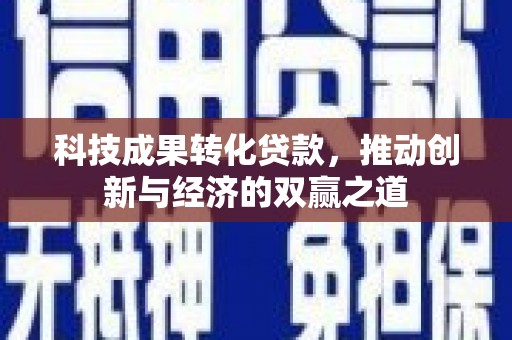 昭化科技成果转化贷款，推动创新与经济的双赢之道