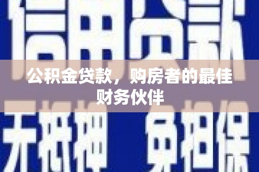 昭化公积金贷款，购房者的最佳财务伙伴