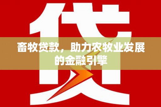 昭化畜牧贷款，助力农牧业发展的金融引擎