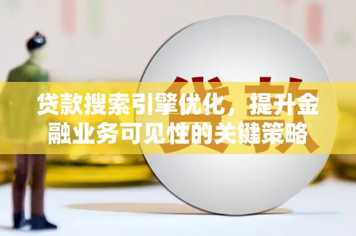 昭化贷款搜索引擎优化，提升金融业务可见性的关键策略