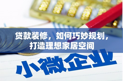 昭化贷款装修，如何巧妙规划，打造理想家居空间