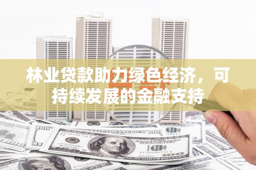 昭化林业贷款助力绿色经济，可持续发展的金融支持