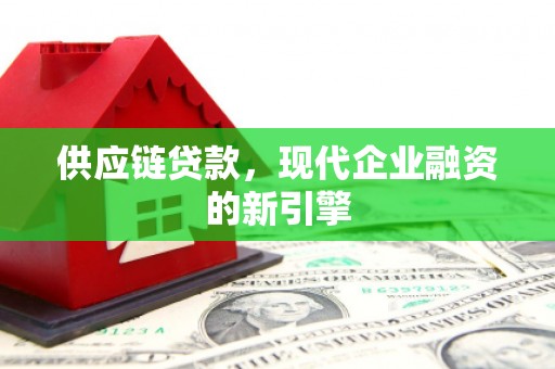 昭化供应链贷款，现代企业融资的新引擎