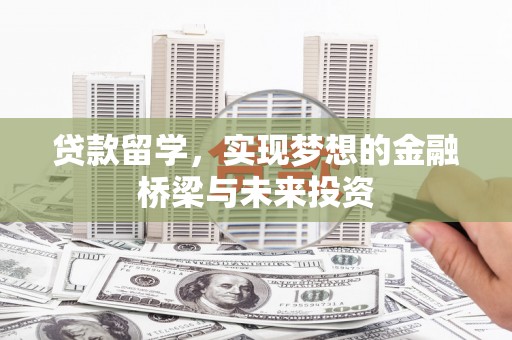 昭化贷款留学，实现梦想的金融桥梁与未来投资