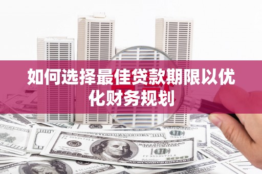 昭化如何选择最佳贷款期限以优化财务规划