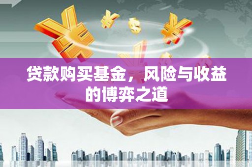 昭化贷款购买基金，风险与收益的博弈之道