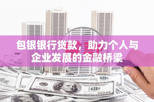 昭化包银银行贷款，助力个人与企业发展的金融桥梁