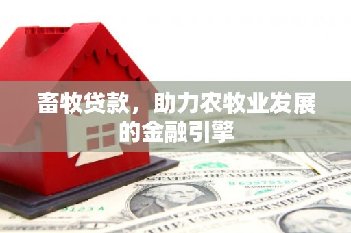 昭化畜牧贷款，助力农牧业发展的金融引擎