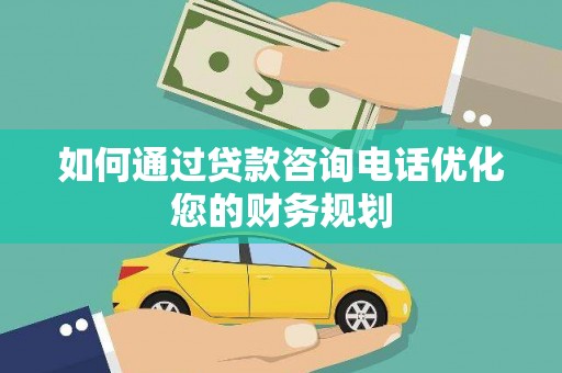 昭化如何通过贷款咨询电话优化您的财务规划