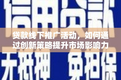 昭化贷款线下推广活动，如何通过创新策略提升市场影响力