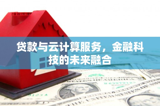 昭化贷款与云计算服务，金融科技的未来融合