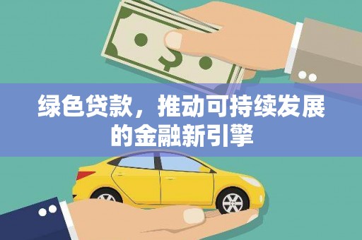 昭化绿色贷款，推动可持续发展的金融新引擎