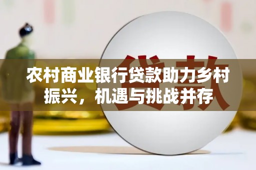 昭化农村商业银行贷款助力乡村振兴，机遇与挑战并存
