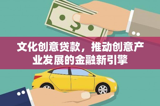 昭化文化创意贷款，推动创意产业发展的金融新引擎