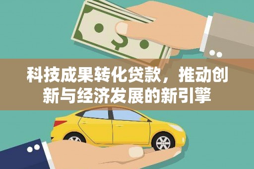 昭化科技成果转化贷款，推动创新与经济发展的新引擎