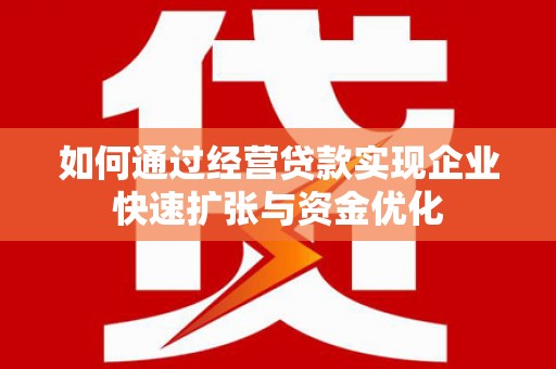 昭化如何通过经营贷款实现企业快速扩张与资金优化