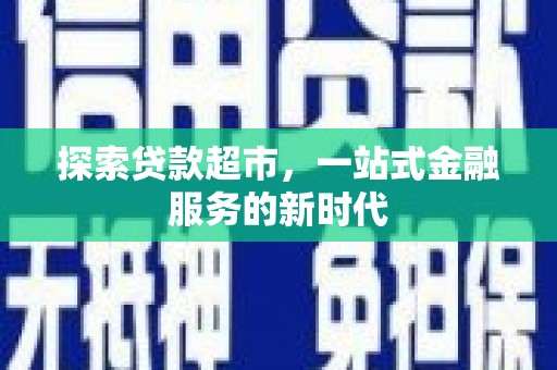 昭化探索贷款超市，一站式金融服务的新时代