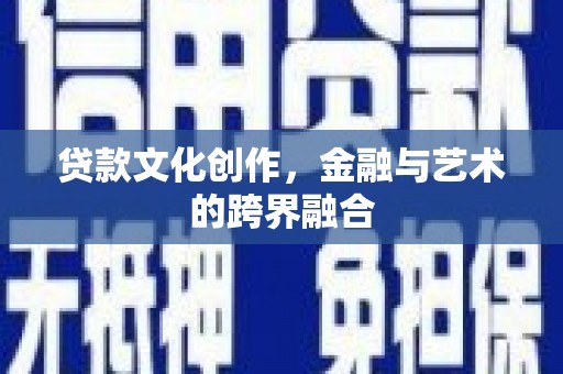 昭化贷款文化创作，金融与艺术的跨界融合