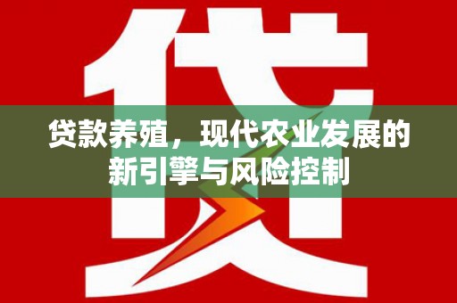 昭化贷款养殖，现代农业发展的新引擎与风险控制