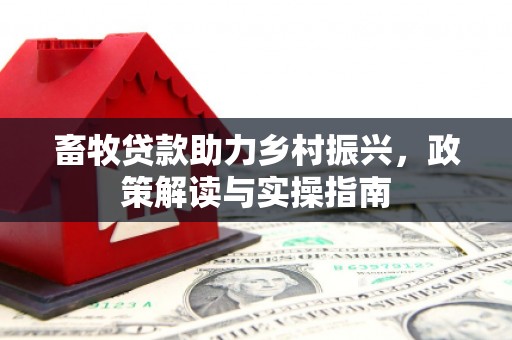 昭化畜牧贷款助力乡村振兴，政策解读与实操指南