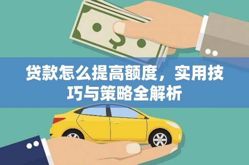 昭化贷款怎么提高额度，实用技巧与策略全解析