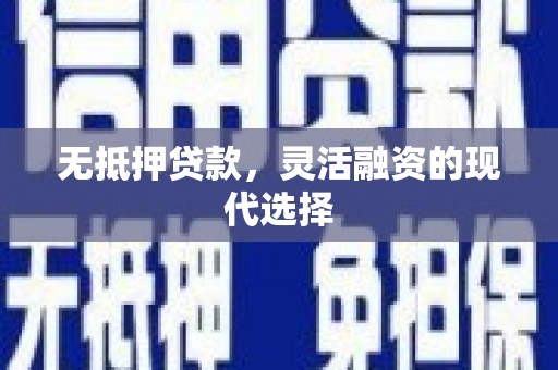 昭化无抵押贷款，灵活融资的现代选择