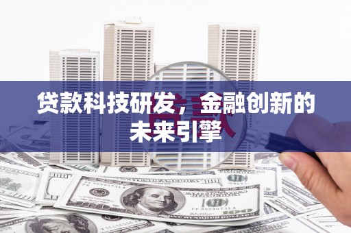 昭化贷款科技研发，金融创新的未来引擎