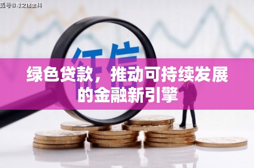 昭化绿色贷款，推动可持续发展的金融新引擎