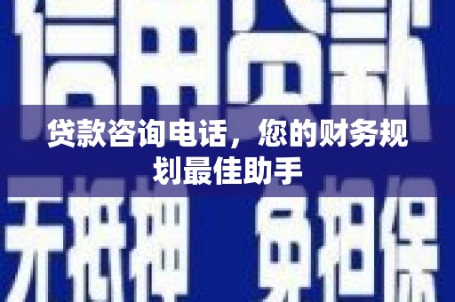 昭化贷款咨询电话，您的财务规划最佳助手