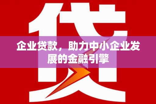 昭化企业贷款，助力中小企业发展的金融引擎