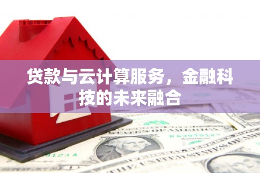 昭化贷款与云计算服务，金融科技的未来融合
