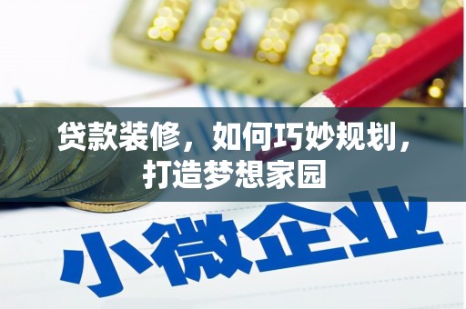 昭化贷款装修，如何巧妙规划，打造梦想家园