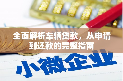 昭化全面解析车辆贷款，从申请到还款的完整指南