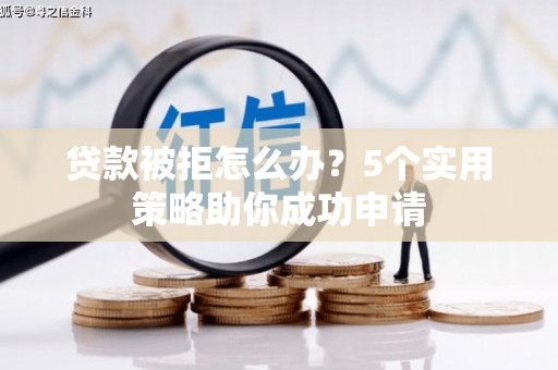 昭化贷款被拒怎么办？5个实用策略助你成功申请