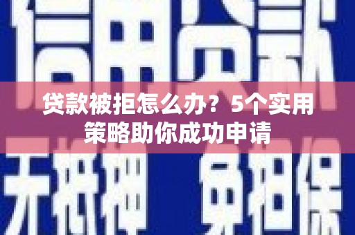 昭化贷款被拒怎么办？5个实用策略助你成功申请