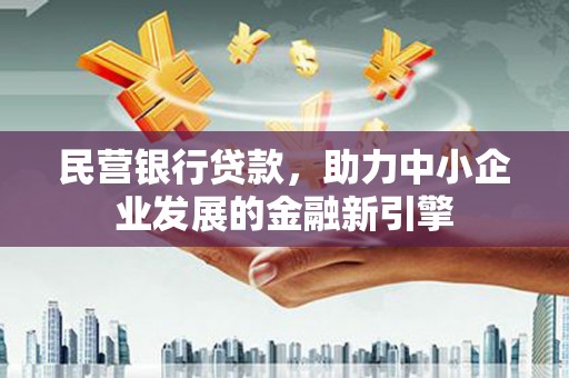 昭化民营银行贷款，助力中小企业发展的金融新引擎