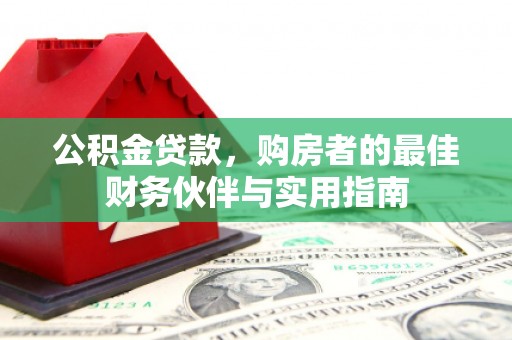 昭化公积金贷款，购房者的最佳财务伙伴与实用指南
