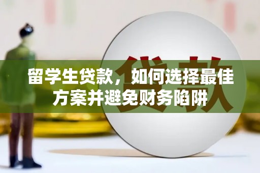 昭化留学生贷款，如何选择最佳方案并避免财务陷阱